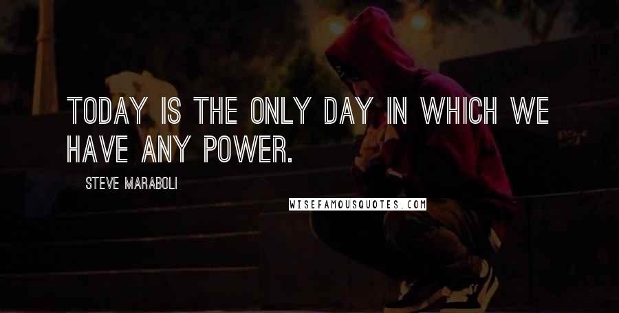 Steve Maraboli Quotes: Today is the only day in which we have any power.