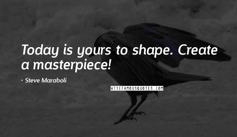 Steve Maraboli Quotes: Today is yours to shape. Create a masterpiece!