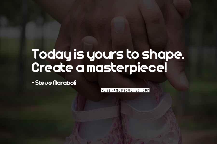 Steve Maraboli Quotes: Today is yours to shape. Create a masterpiece!