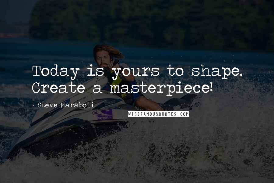 Steve Maraboli Quotes: Today is yours to shape. Create a masterpiece!