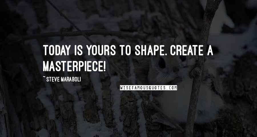 Steve Maraboli Quotes: Today is yours to shape. Create a masterpiece!