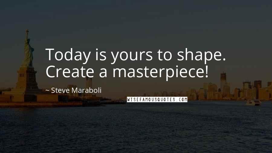 Steve Maraboli Quotes: Today is yours to shape. Create a masterpiece!