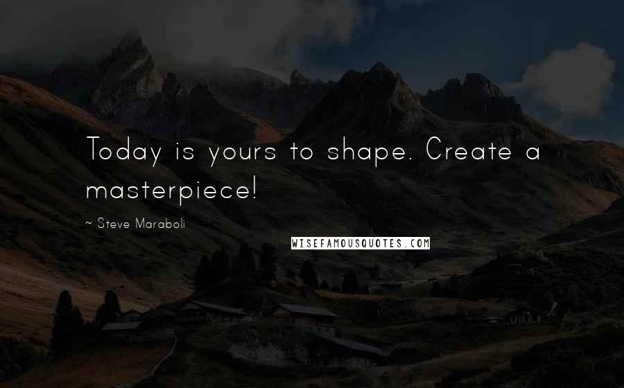 Steve Maraboli Quotes: Today is yours to shape. Create a masterpiece!