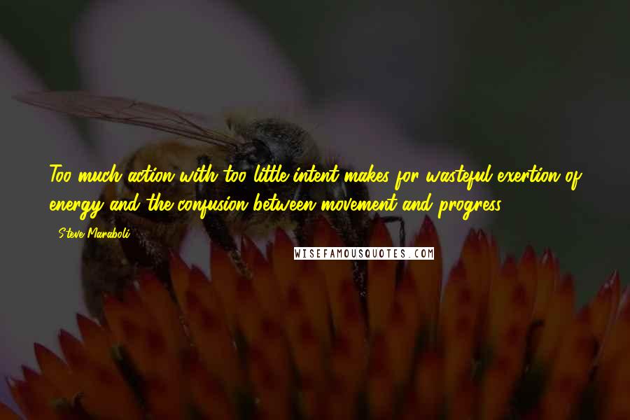 Steve Maraboli Quotes: Too much action with too little intent makes for wasteful exertion of energy and the confusion between movement and progress.