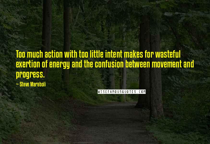 Steve Maraboli Quotes: Too much action with too little intent makes for wasteful exertion of energy and the confusion between movement and progress.