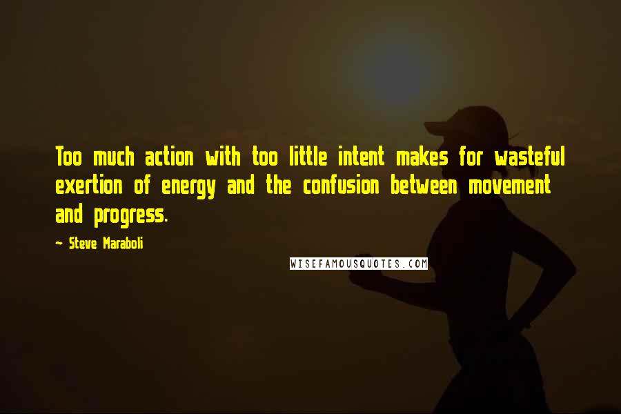 Steve Maraboli Quotes: Too much action with too little intent makes for wasteful exertion of energy and the confusion between movement and progress.