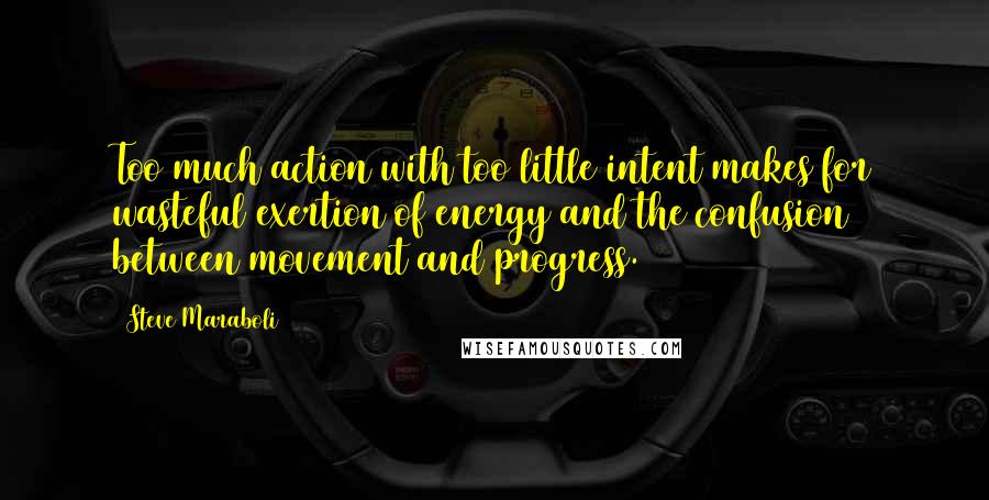 Steve Maraboli Quotes: Too much action with too little intent makes for wasteful exertion of energy and the confusion between movement and progress.