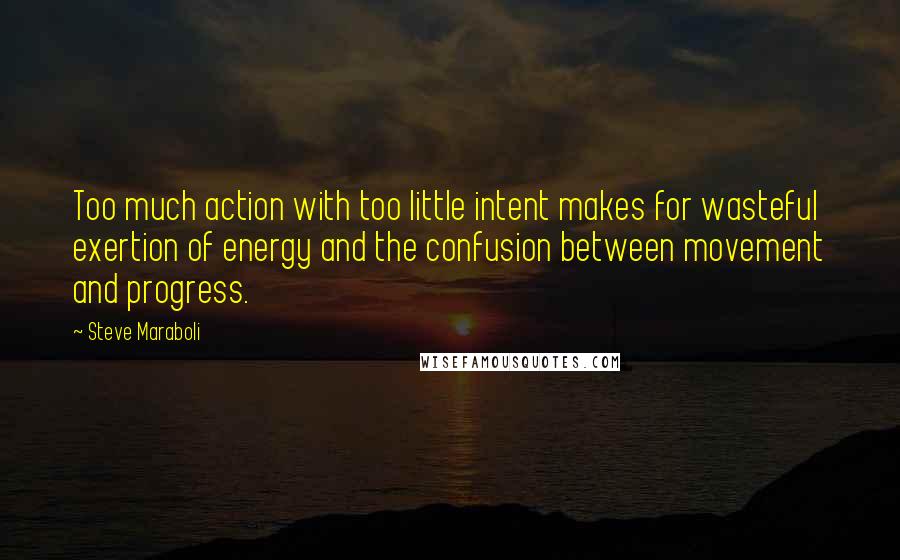 Steve Maraboli Quotes: Too much action with too little intent makes for wasteful exertion of energy and the confusion between movement and progress.