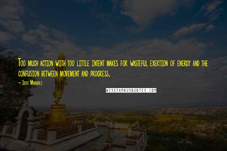 Steve Maraboli Quotes: Too much action with too little intent makes for wasteful exertion of energy and the confusion between movement and progress.