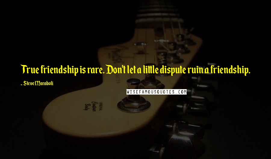 Steve Maraboli Quotes: True friendship is rare. Don't let a little dispute ruin a friendship.