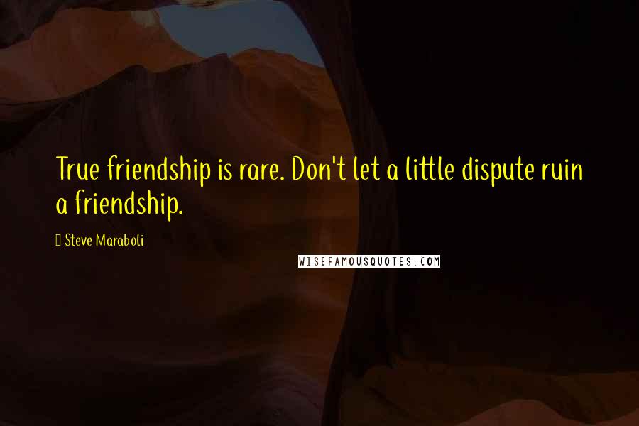 Steve Maraboli Quotes: True friendship is rare. Don't let a little dispute ruin a friendship.