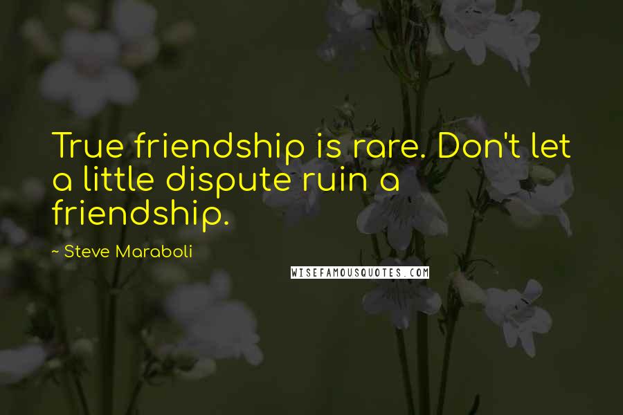 Steve Maraboli Quotes: True friendship is rare. Don't let a little dispute ruin a friendship.