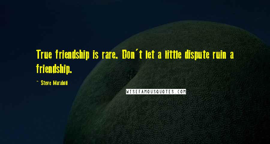 Steve Maraboli Quotes: True friendship is rare. Don't let a little dispute ruin a friendship.