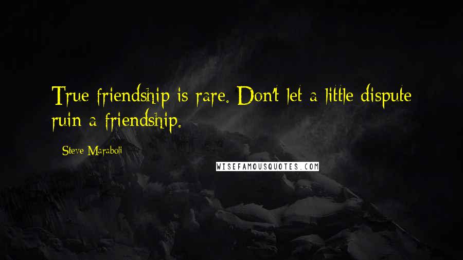 Steve Maraboli Quotes: True friendship is rare. Don't let a little dispute ruin a friendship.