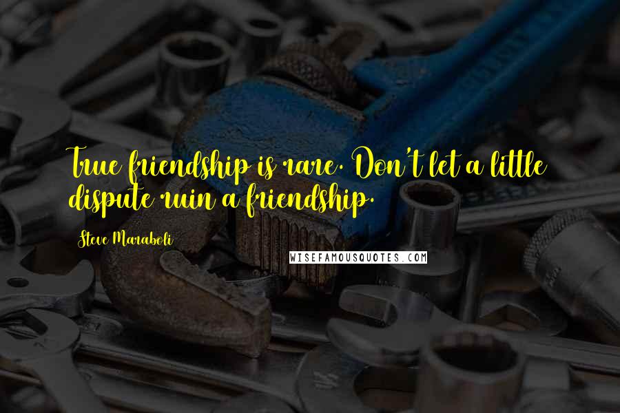 Steve Maraboli Quotes: True friendship is rare. Don't let a little dispute ruin a friendship.