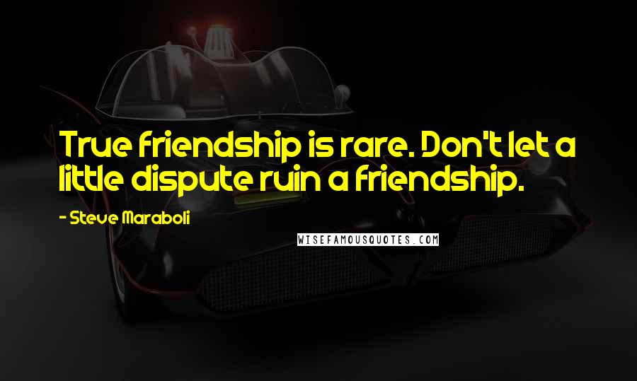 Steve Maraboli Quotes: True friendship is rare. Don't let a little dispute ruin a friendship.