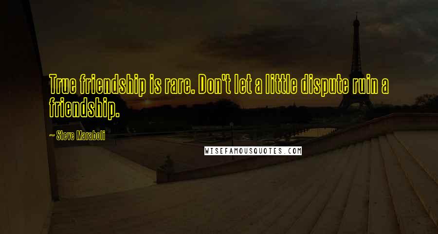 Steve Maraboli Quotes: True friendship is rare. Don't let a little dispute ruin a friendship.