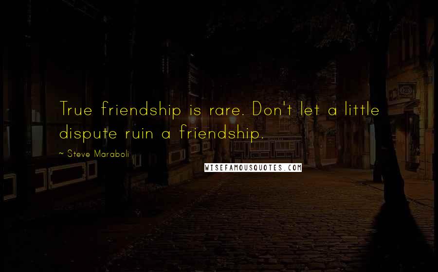 Steve Maraboli Quotes: True friendship is rare. Don't let a little dispute ruin a friendship.