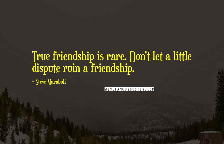 Steve Maraboli Quotes: True friendship is rare. Don't let a little dispute ruin a friendship.