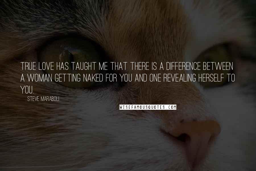 Steve Maraboli Quotes: True love has taught me that there is a difference between a woman getting naked for you and one revealing herself to you.