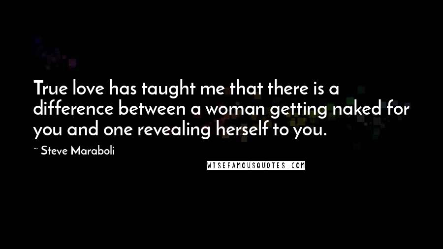 Steve Maraboli Quotes: True love has taught me that there is a difference between a woman getting naked for you and one revealing herself to you.