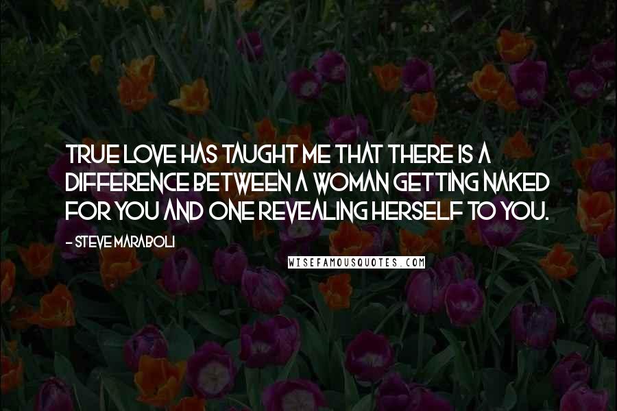 Steve Maraboli Quotes: True love has taught me that there is a difference between a woman getting naked for you and one revealing herself to you.