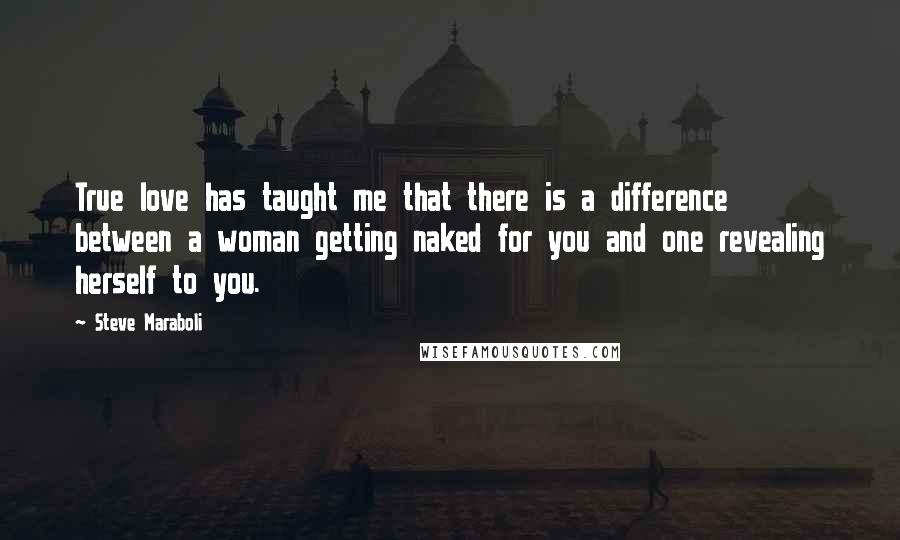 Steve Maraboli Quotes: True love has taught me that there is a difference between a woman getting naked for you and one revealing herself to you.