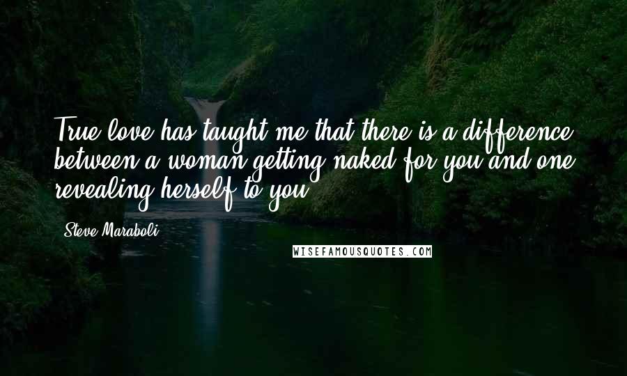 Steve Maraboli Quotes: True love has taught me that there is a difference between a woman getting naked for you and one revealing herself to you.