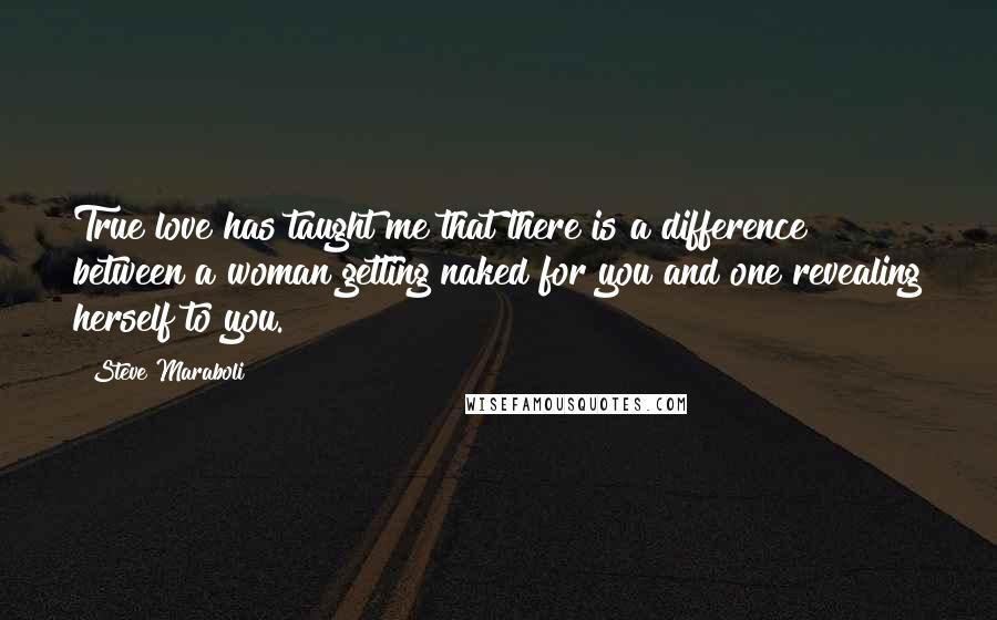 Steve Maraboli Quotes: True love has taught me that there is a difference between a woman getting naked for you and one revealing herself to you.