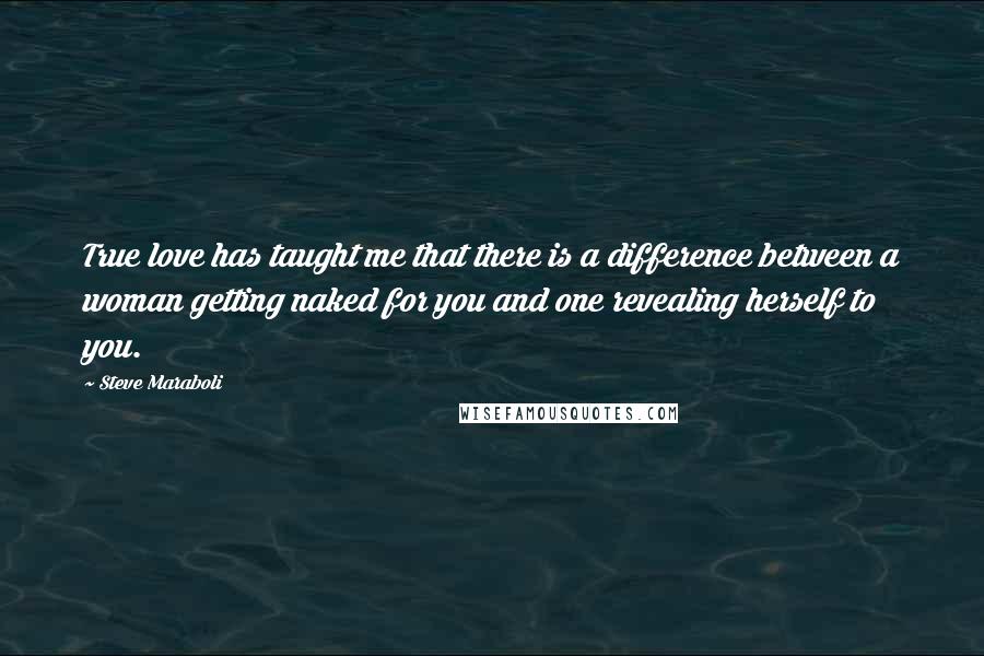 Steve Maraboli Quotes: True love has taught me that there is a difference between a woman getting naked for you and one revealing herself to you.