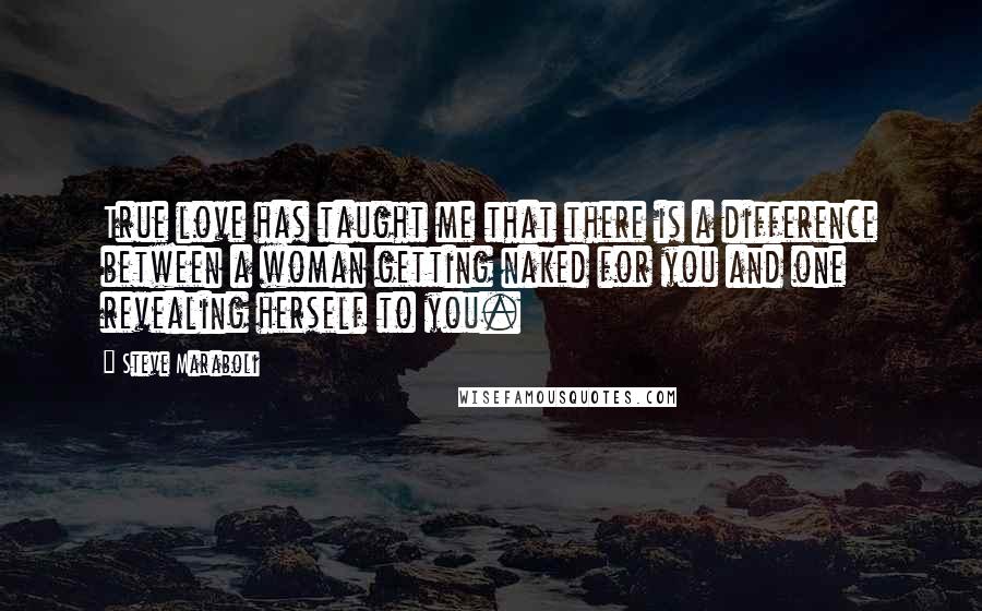 Steve Maraboli Quotes: True love has taught me that there is a difference between a woman getting naked for you and one revealing herself to you.