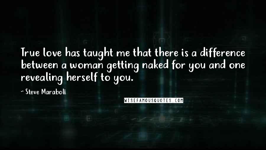 Steve Maraboli Quotes: True love has taught me that there is a difference between a woman getting naked for you and one revealing herself to you.