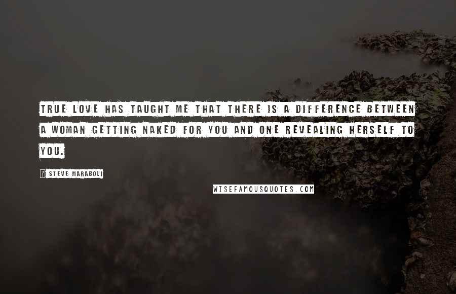 Steve Maraboli Quotes: True love has taught me that there is a difference between a woman getting naked for you and one revealing herself to you.