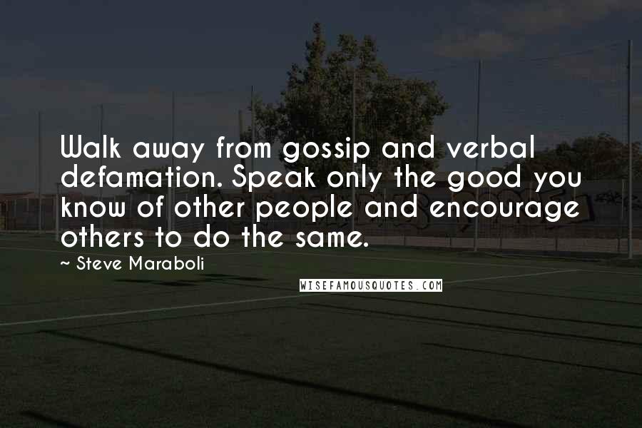 Steve Maraboli Quotes: Walk away from gossip and verbal defamation. Speak only the good you know of other people and encourage others to do the same.