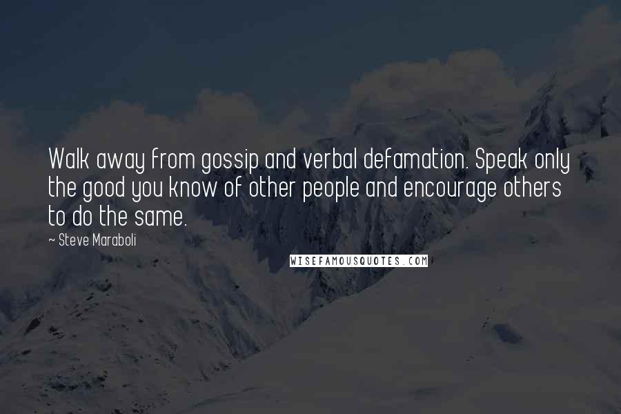 Steve Maraboli Quotes: Walk away from gossip and verbal defamation. Speak only the good you know of other people and encourage others to do the same.