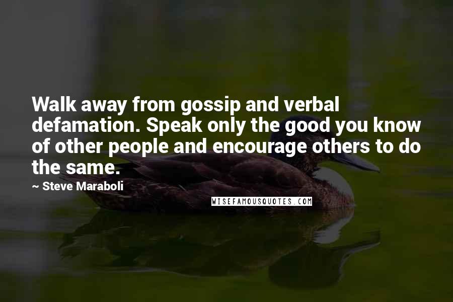 Steve Maraboli Quotes: Walk away from gossip and verbal defamation. Speak only the good you know of other people and encourage others to do the same.