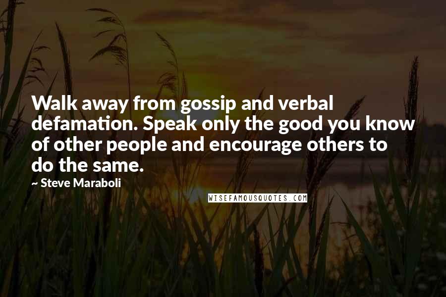 Steve Maraboli Quotes: Walk away from gossip and verbal defamation. Speak only the good you know of other people and encourage others to do the same.