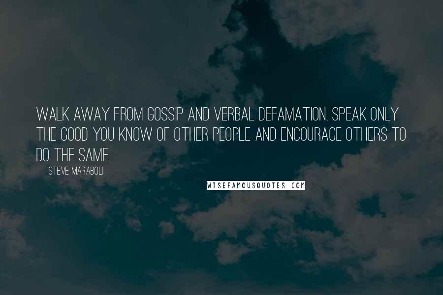 Steve Maraboli Quotes: Walk away from gossip and verbal defamation. Speak only the good you know of other people and encourage others to do the same.