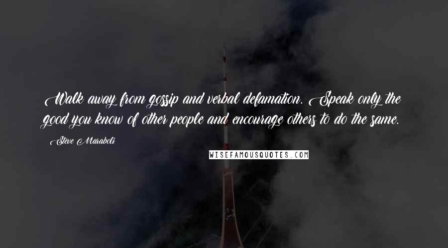 Steve Maraboli Quotes: Walk away from gossip and verbal defamation. Speak only the good you know of other people and encourage others to do the same.