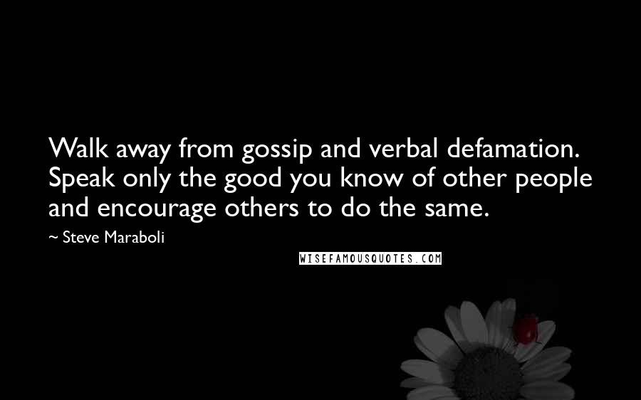 Steve Maraboli Quotes: Walk away from gossip and verbal defamation. Speak only the good you know of other people and encourage others to do the same.