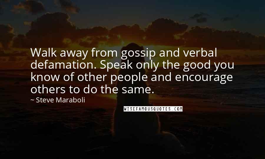 Steve Maraboli Quotes: Walk away from gossip and verbal defamation. Speak only the good you know of other people and encourage others to do the same.