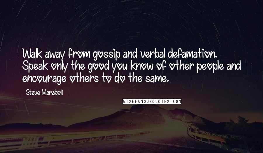 Steve Maraboli Quotes: Walk away from gossip and verbal defamation. Speak only the good you know of other people and encourage others to do the same.