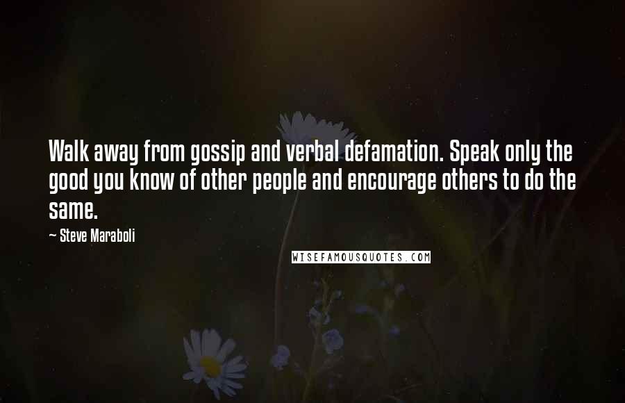 Steve Maraboli Quotes: Walk away from gossip and verbal defamation. Speak only the good you know of other people and encourage others to do the same.