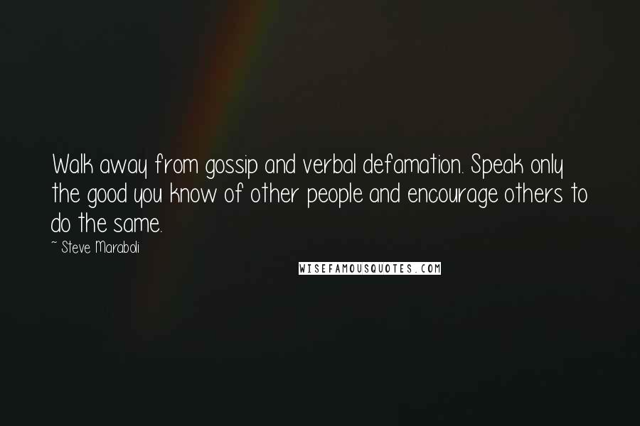 Steve Maraboli Quotes: Walk away from gossip and verbal defamation. Speak only the good you know of other people and encourage others to do the same.