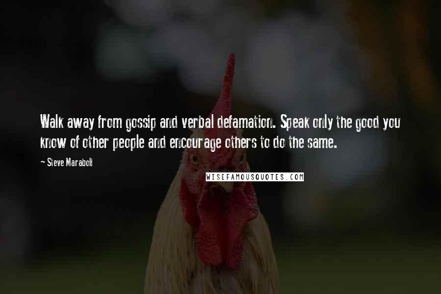 Steve Maraboli Quotes: Walk away from gossip and verbal defamation. Speak only the good you know of other people and encourage others to do the same.