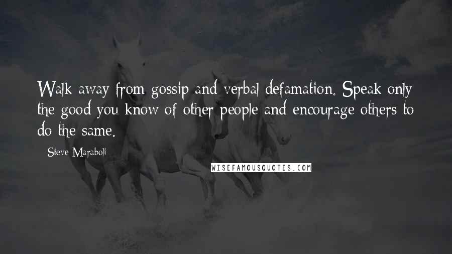 Steve Maraboli Quotes: Walk away from gossip and verbal defamation. Speak only the good you know of other people and encourage others to do the same.