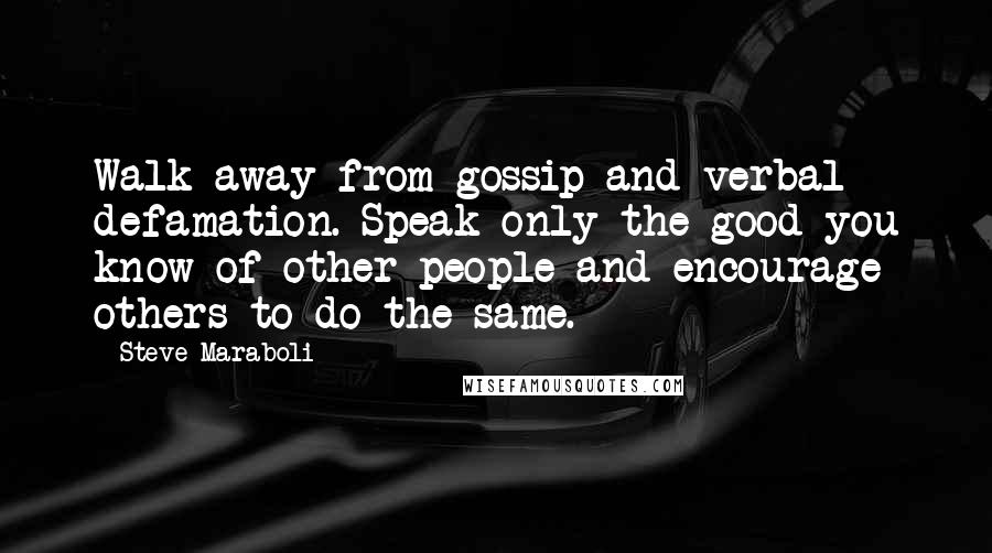 Steve Maraboli Quotes: Walk away from gossip and verbal defamation. Speak only the good you know of other people and encourage others to do the same.