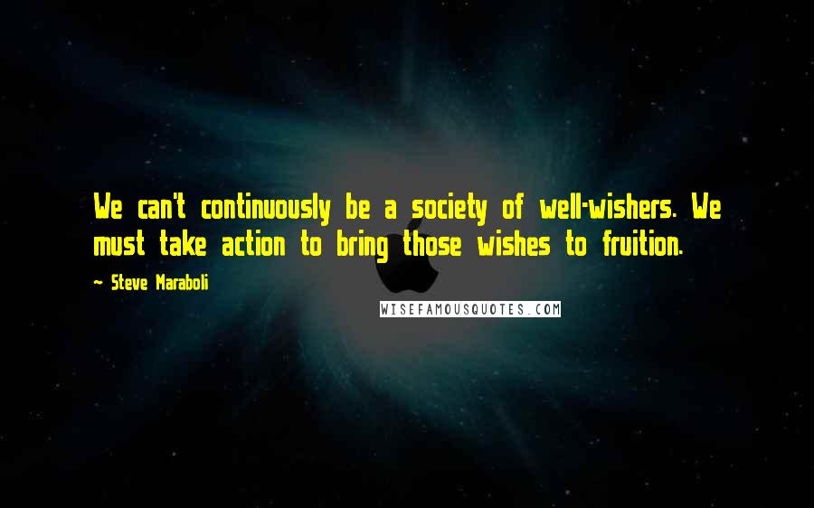 Steve Maraboli Quotes: We can't continuously be a society of well-wishers. We must take action to bring those wishes to fruition.