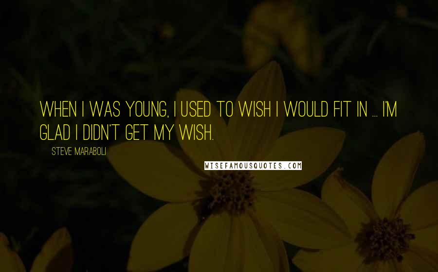 Steve Maraboli Quotes: When I was young, I used to wish I would fit in ... I'm glad I didn't get my wish.