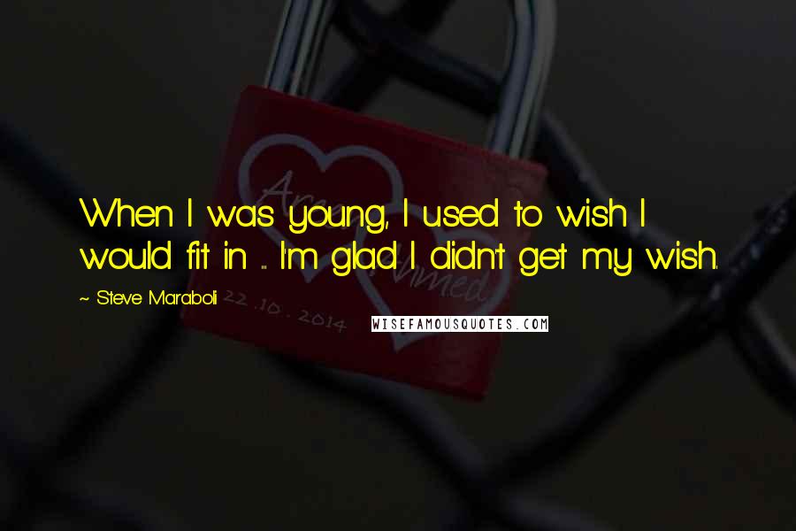 Steve Maraboli Quotes: When I was young, I used to wish I would fit in ... I'm glad I didn't get my wish.